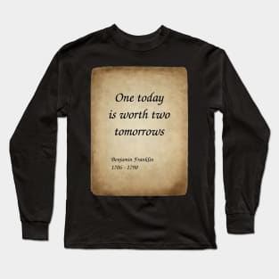 Benjamin Franklin, American Polymath and Founding Father of the United States. One today is worth two tomorrows. Long Sleeve T-Shirt